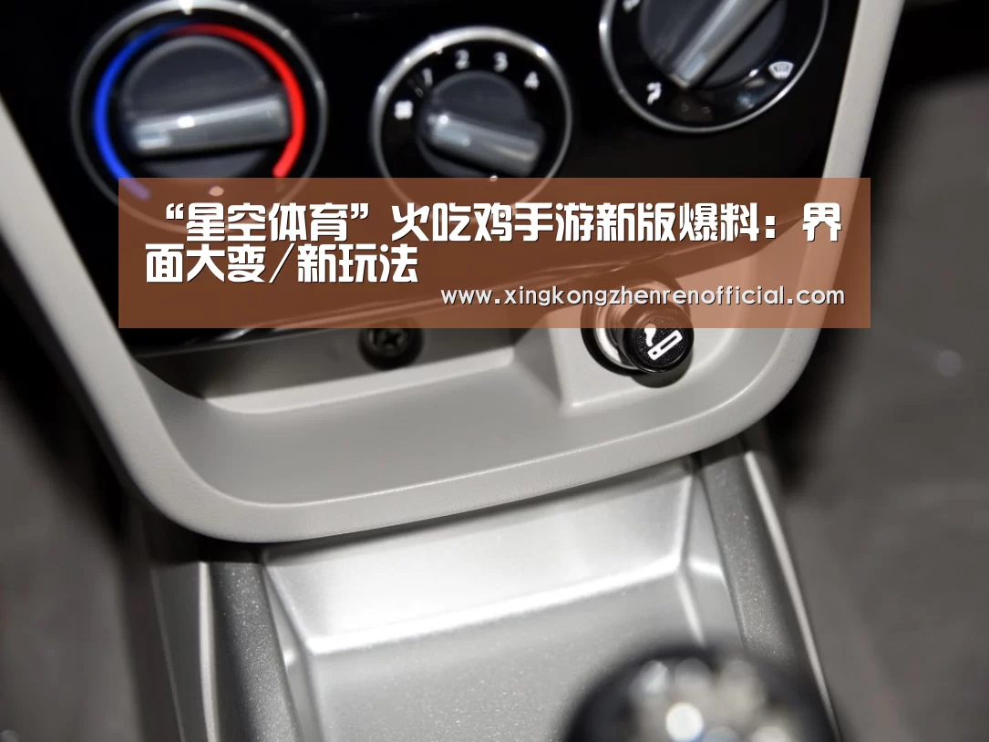 “星空体育”火吃鸡手游新版爆料:界面大变/新玩法(图2) 星空APP